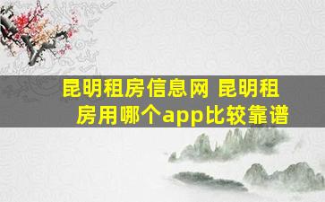 昆明租房信息网 昆明租房用哪个app比较靠谱